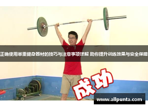 正确使用举重健身器材的技巧与注意事项详解 助你提升训练效果与安全保障