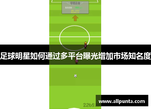 足球明星如何通过多平台曝光增加市场知名度