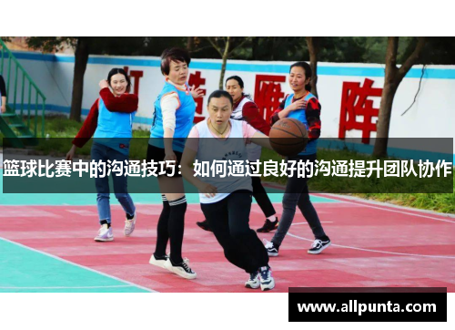 篮球比赛中的沟通技巧：如何通过良好的沟通提升团队协作